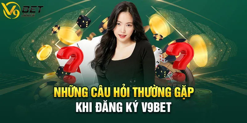 Những câu hỏi thường gặp khi đăng ký v9bet