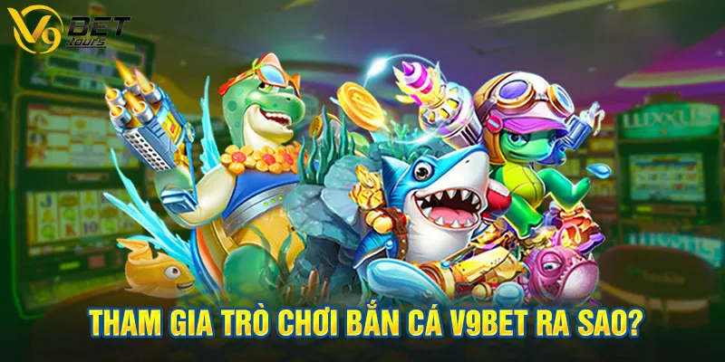 Hướng dẫn cách bước tham gia bắn cá V9bet