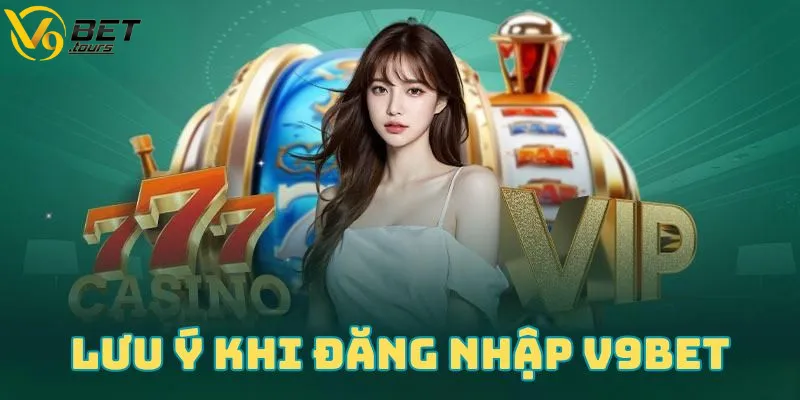 Những lưu ý quan trọng khi đăng nhập V9bet