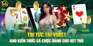 Tin Tức V9bet – Nơi Cập Nhật Những Thông Tin Chuẩn Xác